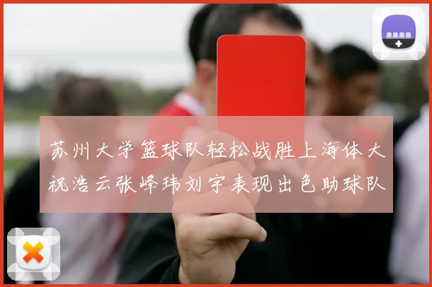 苏州大学篮球队轻松战胜上海体大祝浩云张峰玮刘宇表现出色助球队获胜