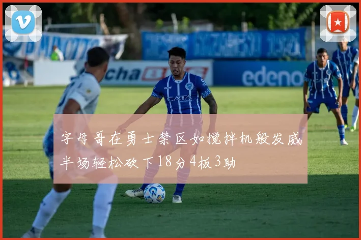 字母哥在勇士禁区如搅拌机般发威半场轻松砍下18分4板3助