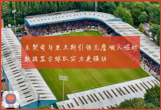 东契奇与里夫斯引领无詹湖人崛起数据显示球队实力更强劲