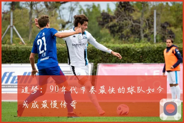 追梦：90年代节奏最快的球队如今或成最慢传奇