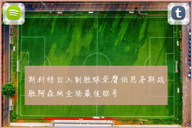 斯科特打入制胜球荣膺伯恩茅斯战胜阿森纳全场最佳称号