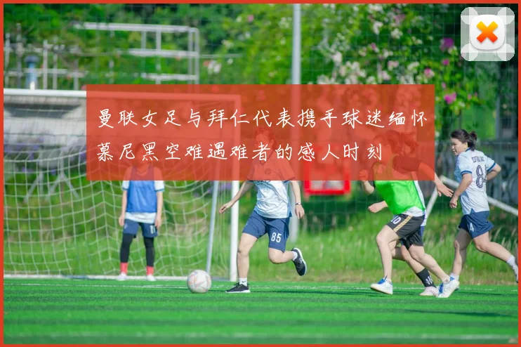 曼联女足与拜仁代表携手球迷缅怀慕尼黑空难遇难者的感人时刻