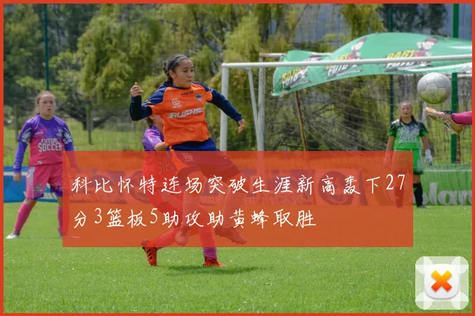 科比怀特连场突破生涯新高轰下27分3篮板5助攻助黄蜂取胜