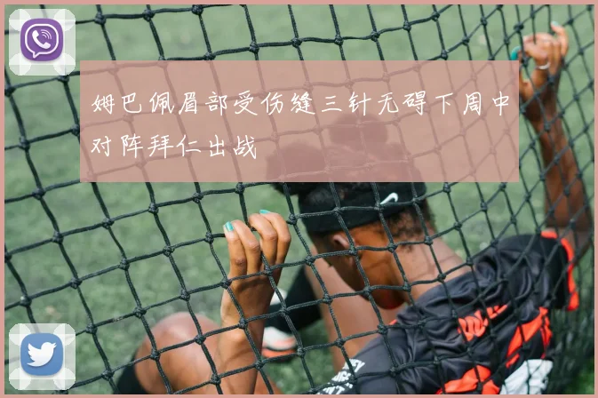 姆巴佩眉部受伤缝三针无碍下周中对阵拜仁出战